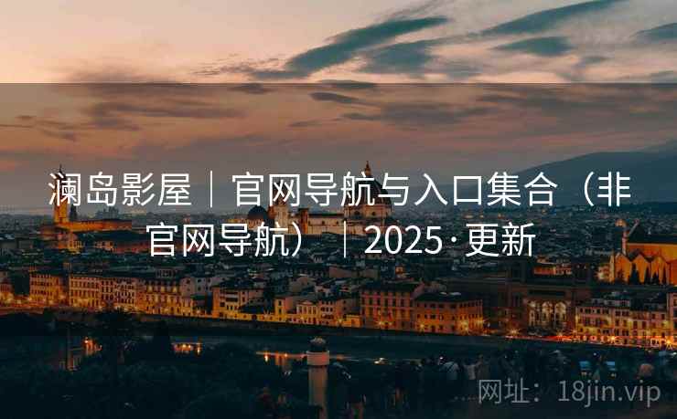 澜岛影屋|官网导航与入口集合(非官网导航)|2025·更新 澜岛影屋|官网导航与入口集合(非官网导航)|2025·更新
