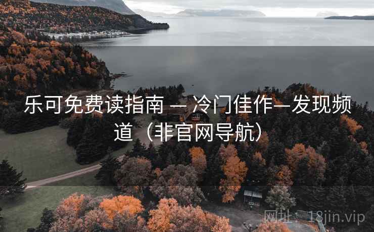 乐可免费读指南 — 冷门佳作—发现频道(非官网导航) 乐可免费读指南 — 冷门佳作—发现频道(非官网导航)
