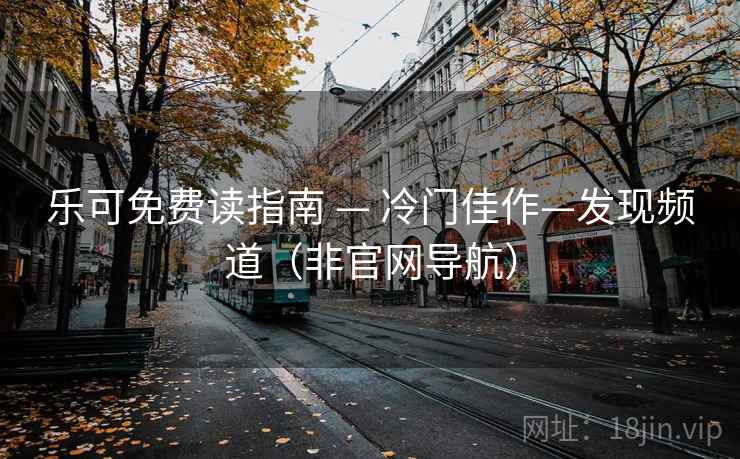 乐可免费读指南 — 冷门佳作—发现频道(非官网导航) 乐可免费读指南 — 冷门佳作—发现频道(非官网导航)