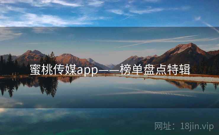 蜜桃传媒app——榜单盘点特辑