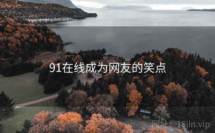 91在线成为网友的笑点 91在线成为网友的笑点