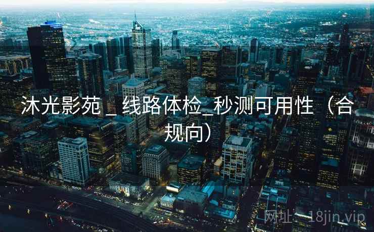 沐光影苑 _ 线路体检_秒测可用性(合规向) 沐光影苑 _ 线路体检_秒测可用性(合规向)