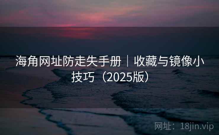 海角网址防走失手册｜收藏与镜像小技巧（2025版）