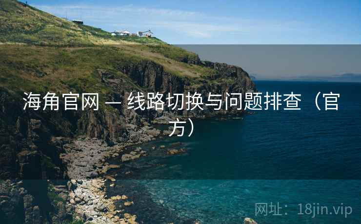 海角官网 — 线路切换与问题排查（官方）