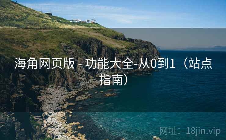 海角网页版 - 功能大全-从0到1（站点指南）