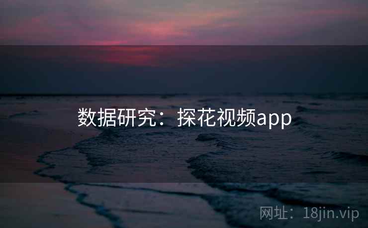 数据研究：探花视频app