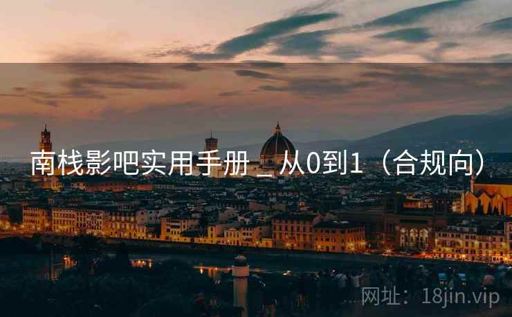 南栈影吧实用手册 _ 从0到1(合规向) 南栈影吧实用手册 _ 从0到1(合规向)