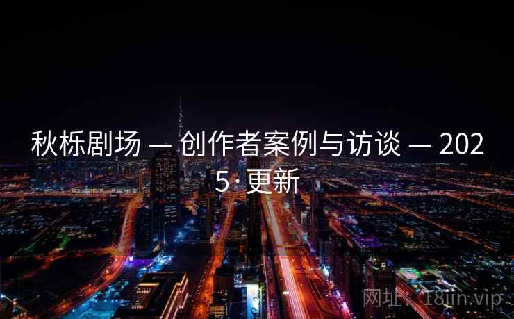秋栎剧场 — 创作者案例与访谈 — 2025·更新