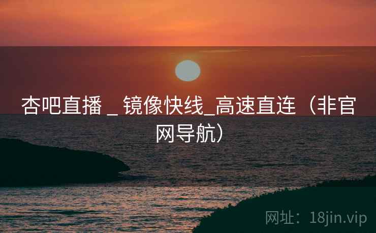 杏吧直播 _ 镜像快线_高速直连（非官网导航）