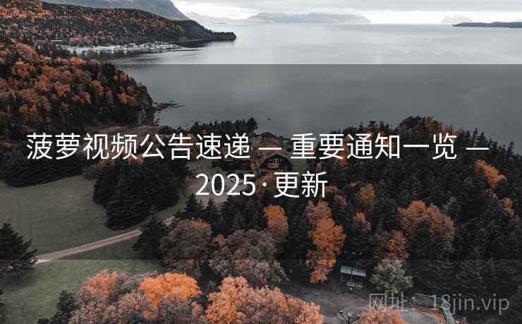 菠萝视频公告速递 — 重要通知一览 — 2025·更新 菠萝视频公告速递 — 重要通知一览 — 2025·更新