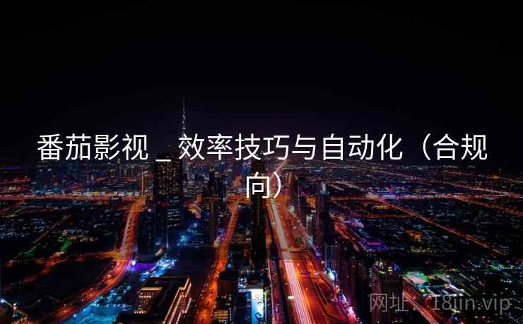 番茄影视 _ 效率技巧与自动化(合规向) 番茄影视 _ 效率技巧与自动化(合规向)