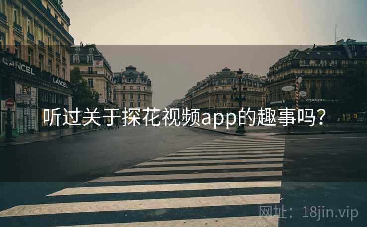 听过关于探花视频app的趣事吗？