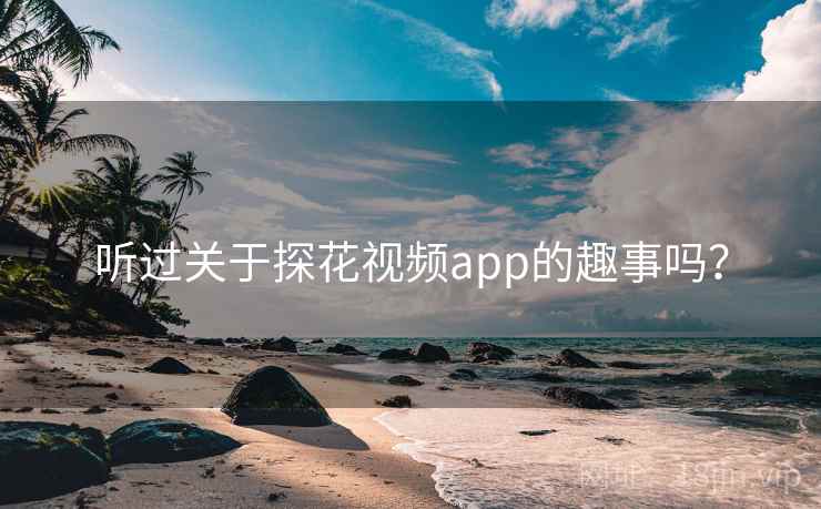 听过关于探花视频app的趣事吗？