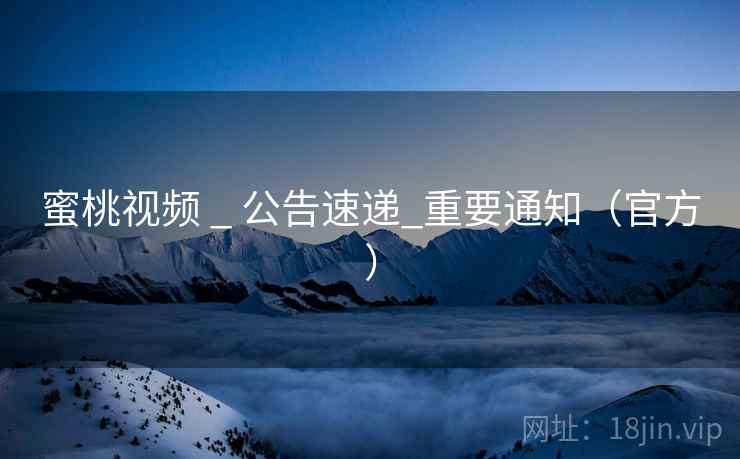 蜜桃视频 _ 公告速递_重要通知（官方）