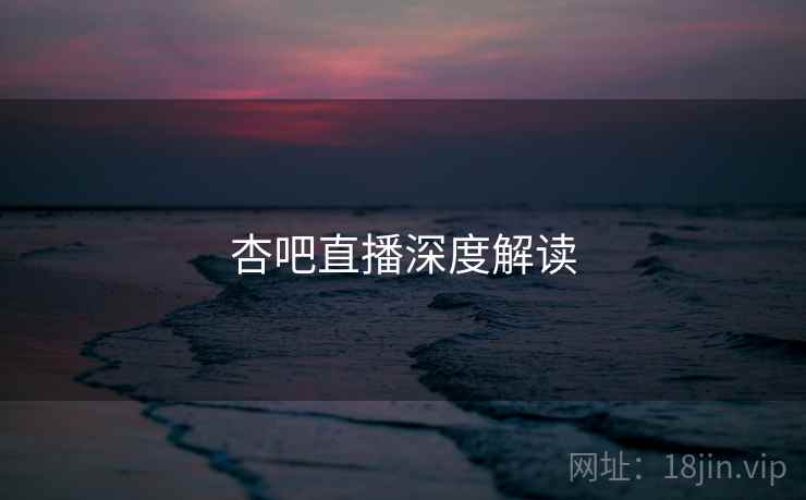 杏吧直播深度解读