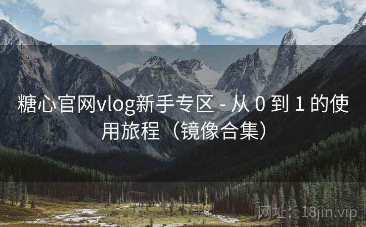 糖心官网vlog新手专区 - 从 0 到 1 的使用旅程（镜像合集）