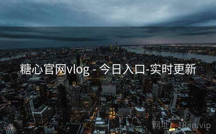 糖心官网vlog - 今日入口-实时更新