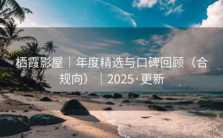 栖霞影屋｜年度精选与口碑回顾（合规向）｜2025·更新