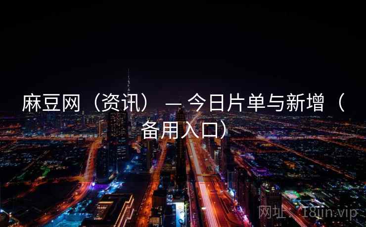 麻豆网（资讯） — 今日片单与新增（备用入口）