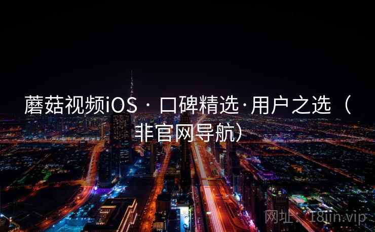 蘑菇视频iOS · 口碑精选·用户之选（非官网导航）