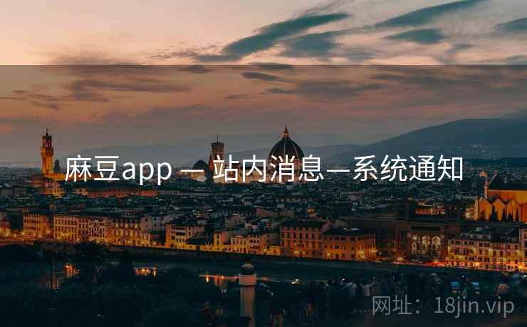 麻豆app — 站内消息—系统通知 麻豆app — 站内消息—系统通知
