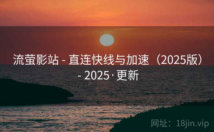 流萤影站 - 直连快线与加速（2025版） - 2025·更新