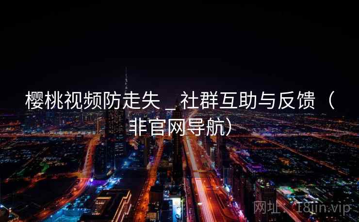 樱桃视频防走失 _ 社群互助与反馈(非官网导航) 樱桃视频防走失 _ 社群互助与反馈(非官网导航)