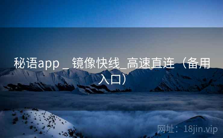 秘语app _ 镜像快线_高速直连（备用入口）