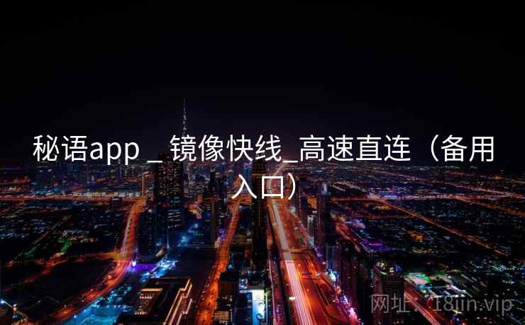 秘语app _ 镜像快线_高速直连(备用入口) 秘语app _ 镜像快线_高速直连(备用入口)