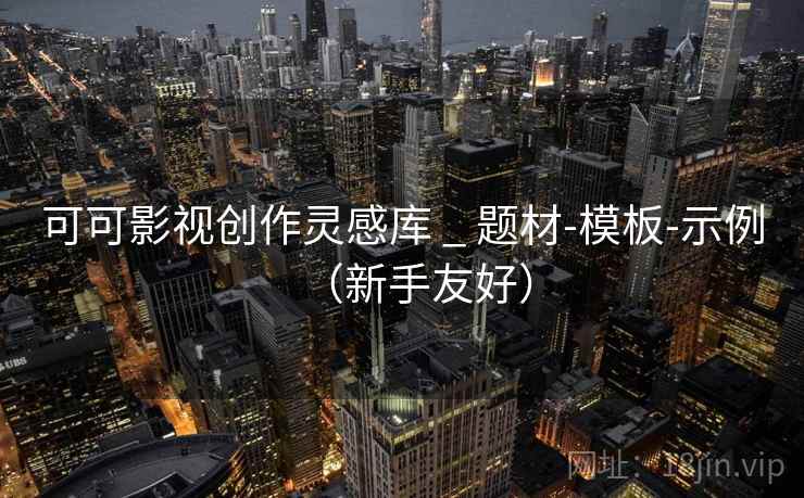 可可影视创作灵感库 _ 题材-模板-示例(新手友好) 可可影视创作灵感库 _ 题材-模板-示例(新手友好)