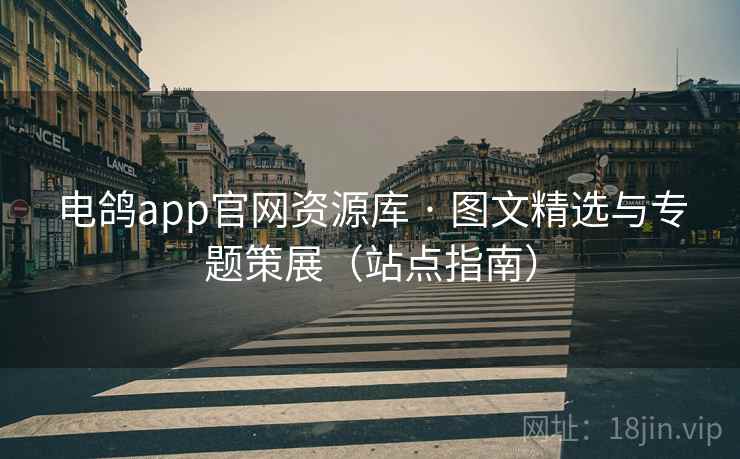 电鸽app官网资源库 · 图文精选与专题策展（站点指南）
