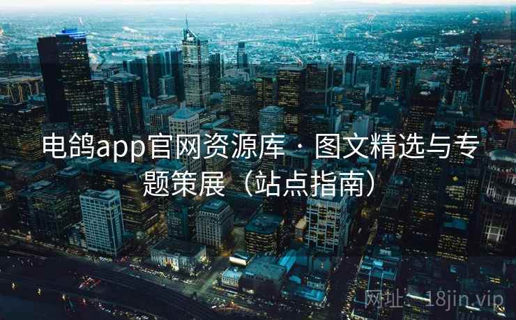 电鸽app官网资源库 · 图文精选与专题策展（站点指南）