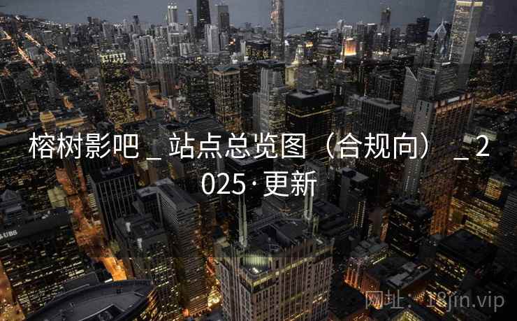 榕树影吧 _ 站点总览图(合规向) _ 2025·更新 榕树影吧 _ 站点总览图(合规向) _ 2025·更新