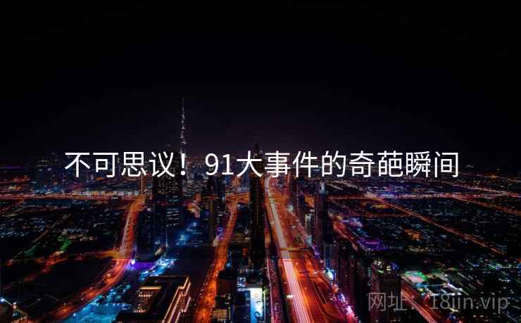 不可思议！91大事件的奇葩瞬间