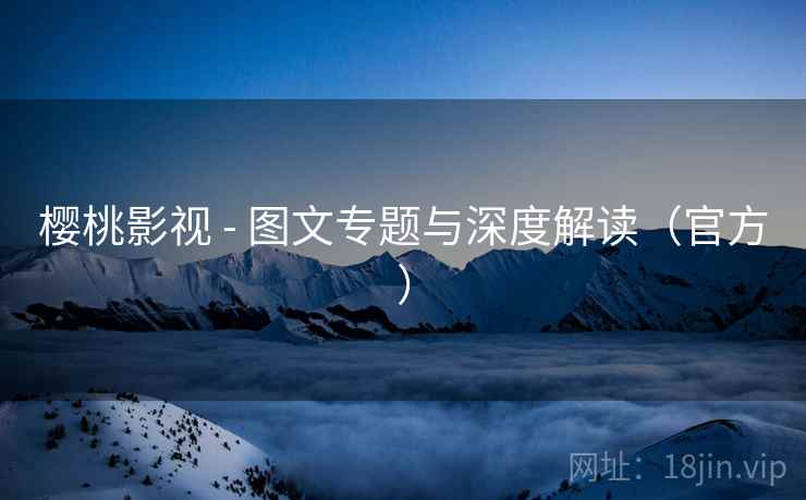 樱桃影视 - 图文专题与深度解读(官方) 樱桃影视 - 图文专题与深度解读(官方)