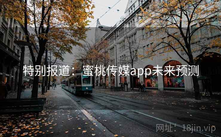 特别报道：蜜桃传媒app未来预测