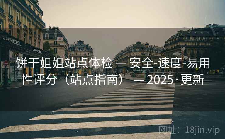 饼干姐姐站点体检 — 安全-速度-易用性评分（站点指南） — 2025·更新