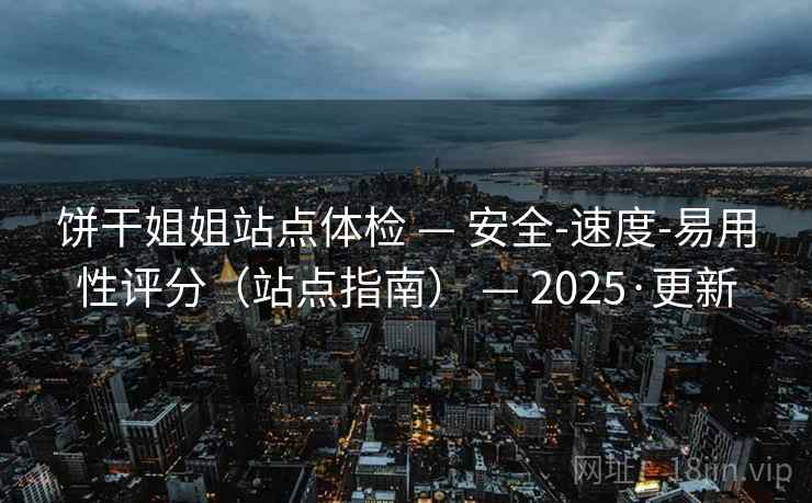 饼干姐姐站点体检 — 安全-速度-易用性评分（站点指南） — 2025·更新