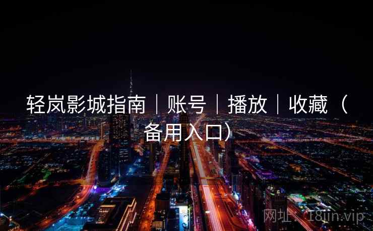 轻岚影城指南｜账号｜播放｜收藏（备用入口）